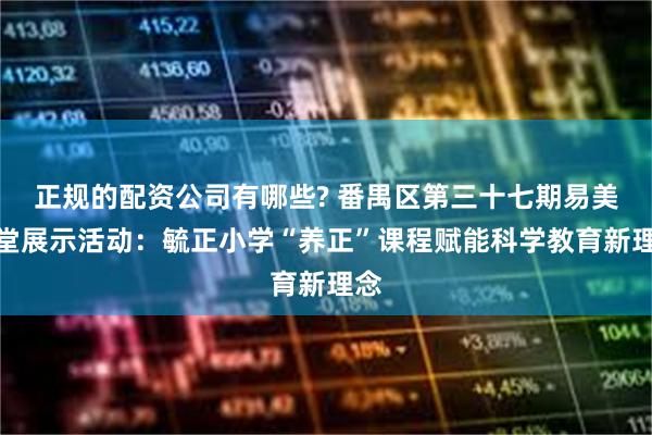 正规的配资公司有哪些? 番禺区第三十七期易美课堂展示活动：毓正小学“养正”课程赋能科学教育新理念