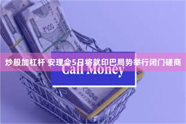 炒股加杠杆 安理会5日将就印巴局势举行闭门磋商