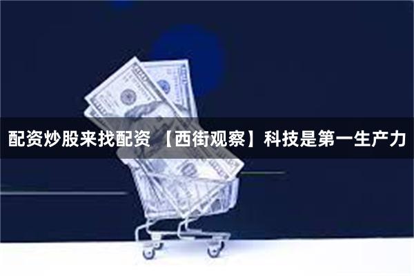 配资炒股来找配资 【西街观察】科技是第一生产力