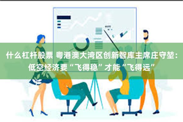 什么杠杆股票 粤港澳大湾区创新智库主席庄守堃：低空经济要“飞得稳”才能“飞得远”
