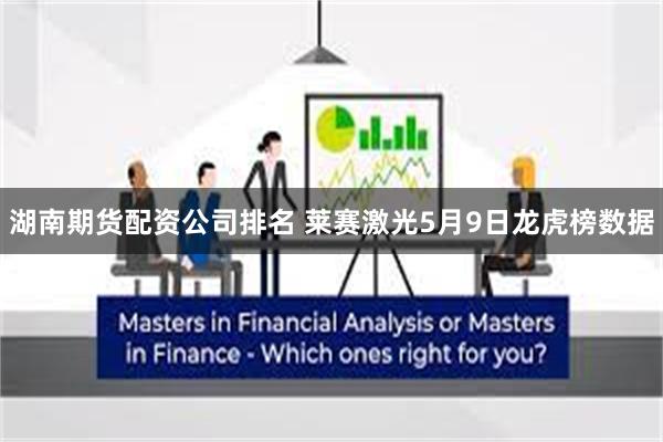 湖南期货配资公司排名 莱赛激光5月9日龙虎榜数据