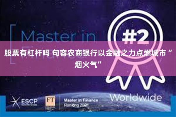 股票有杠杆吗 句容农商银行以金融之力点燃城市“烟火气”