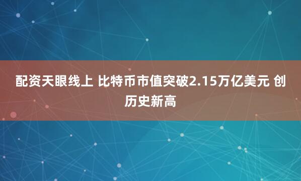 配资天眼线上 比特币市值突破2.15万亿美元 创历史新高