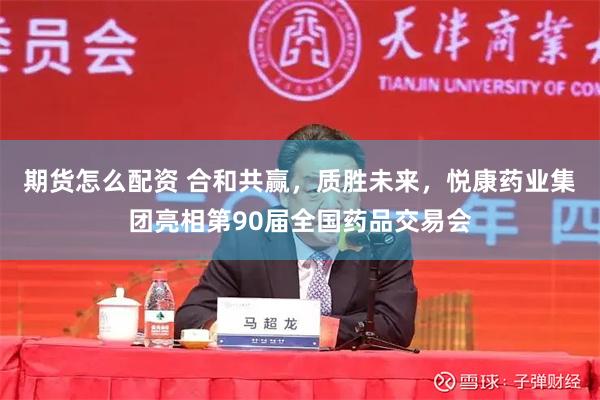 期货怎么配资 合和共赢，质胜未来，悦康药业集团亮相第90届全国药品交易会