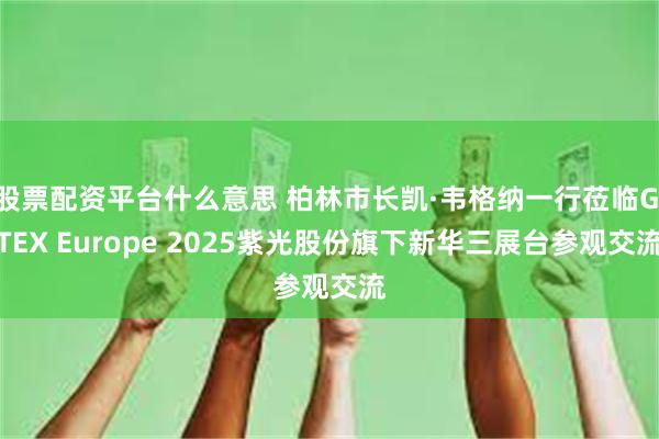 股票配资平台什么意思 柏林市长凯·韦格纳一行莅临GITEX Europe 2025紫光股份旗下新华三展台参观交流