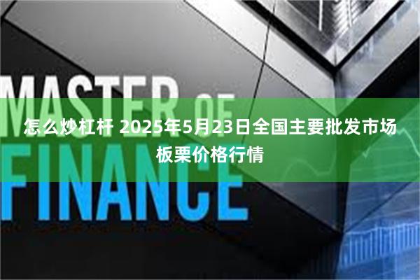 怎么炒杠杆 2025年5月23日全国主要批发市场板栗价格行情