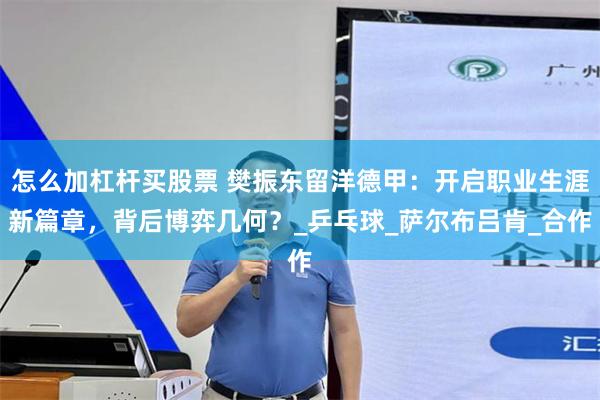 怎么加杠杆买股票 樊振东留洋德甲：开启职业生涯新篇章，背后博弈几何？_乒乓球_萨尔布吕肯_合作