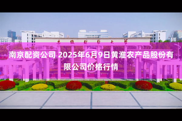 南京配资公司 2025年6月9日黄淮农产品股份有限公司价格行情
