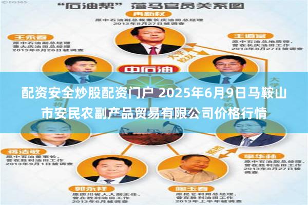 配资安全炒股配资门户 2025年6月9日马鞍山市安民农副产品贸易有限公司价格行情