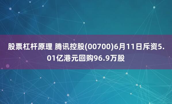 股票杠杆原理 腾讯控股(00700)6月11日斥资5.01亿港元回购96.9万股