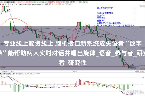专业线上配资线上 脑机接口新系统成失语者“数字声带”能帮助病人实时对话并唱出旋律_语音_参与者_研究性