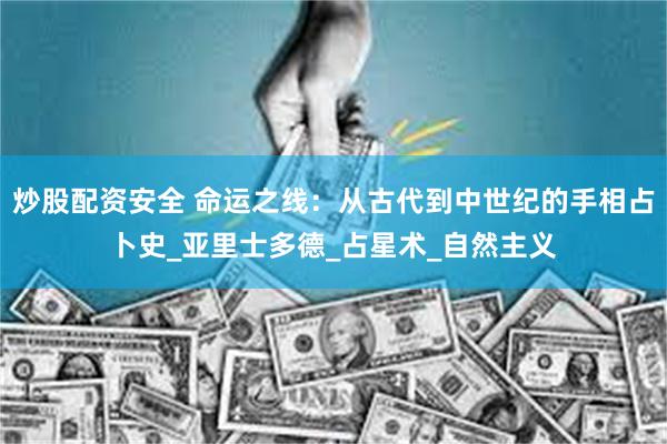 炒股配资安全 命运之线：从古代到中世纪的手相占卜史_亚里士多德_占星术_自然主义