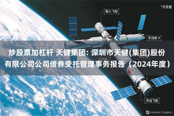 炒股票加杠杆 天健集团: 深圳市天健(集团)股份有限公司公司债券受托管理事务报告（2024年度）