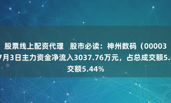 股票线上配资代理   股市必读：神州数码（000034）7月3日主力资金净流入3037.76万元，占总成交额5.44%