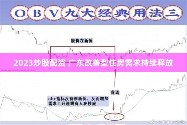 2023炒股配资 广东改善型住房需求持续释放